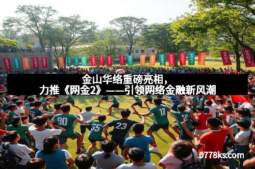 金山华络重磅亮相，力推《网金2》——引领网络金融新风潮